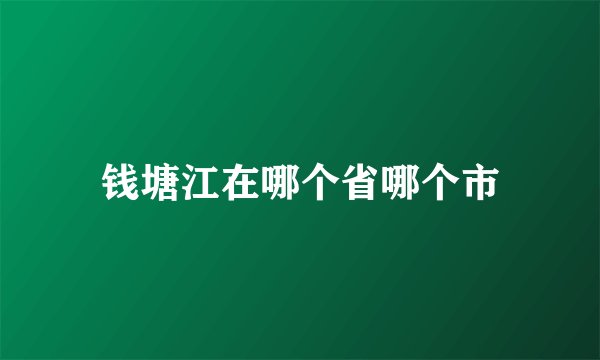 钱塘江在哪个省哪个市