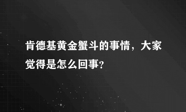 肯德基黄金蟹斗的事情，大家觉得是怎么回事？