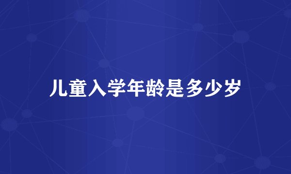 儿童入学年龄是多少岁