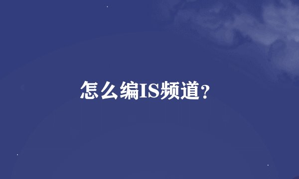 怎么编IS频道？