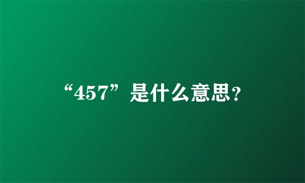 “457”是什么意思？