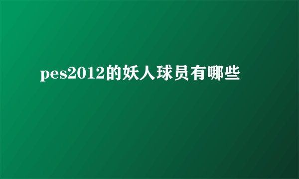 pes2012的妖人球员有哪些