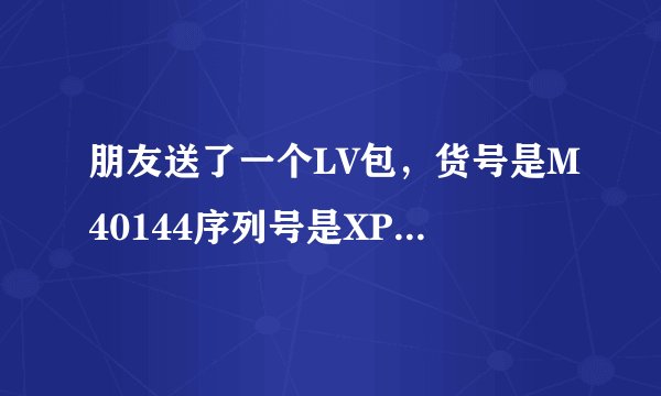 朋友送了一个LV包，货号是M40144序列号是XP6087。是不是真的？求高手指点