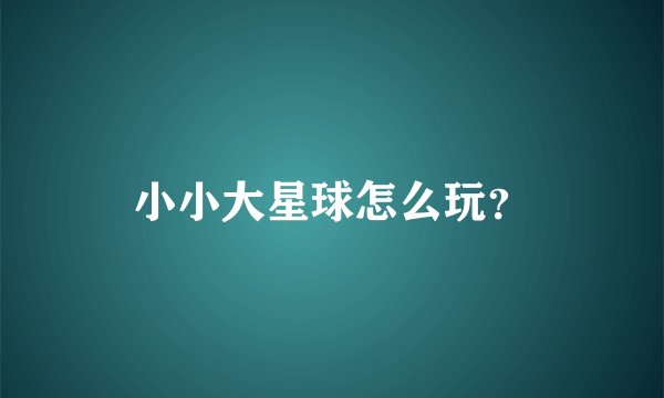 小小大星球怎么玩？
