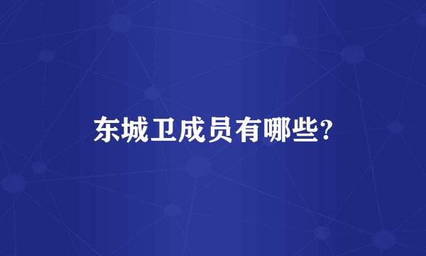 东城卫成员有哪些?
