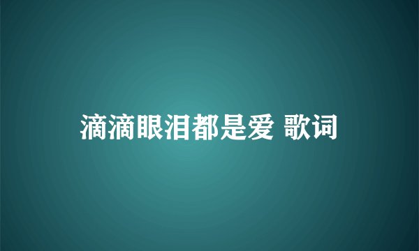 滴滴眼泪都是爱 歌词