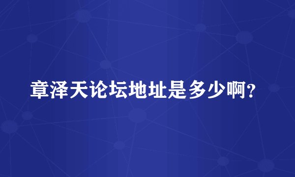 章泽天论坛地址是多少啊？