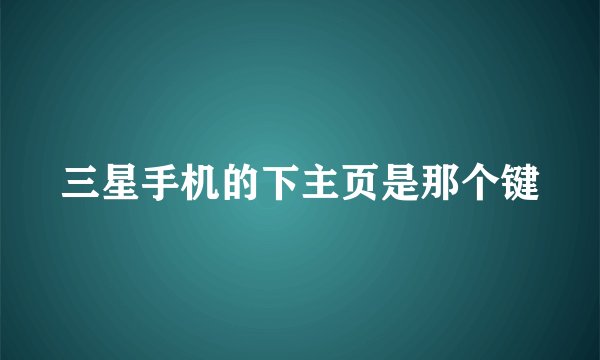 三星手机的下主页是那个键