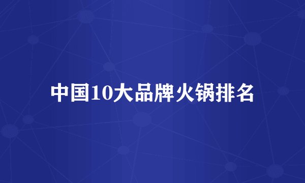 中国10大品牌火锅排名