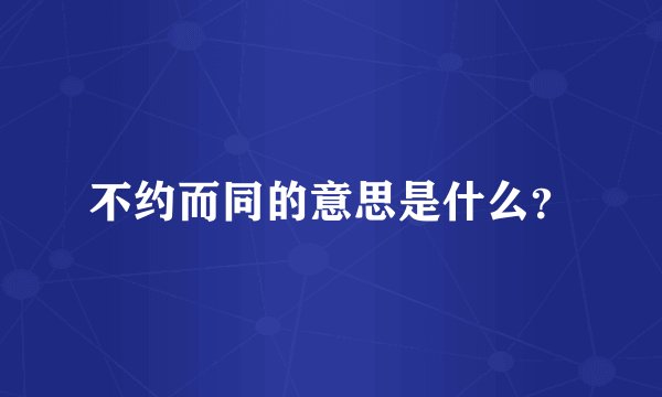 不约而同的意思是什么？