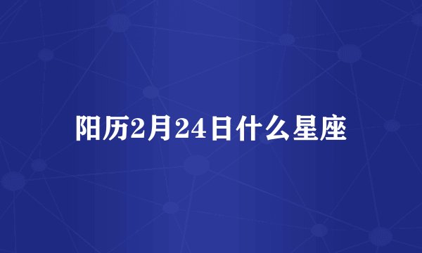 阳历2月24日什么星座