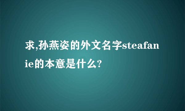 求,孙燕姿的外文名字steafanie的本意是什么?