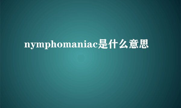 nymphomaniac是什么意思