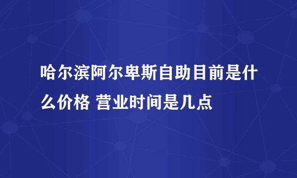 哈尔滨阿尔卑斯自助目前是什么价格 营业时间是几点