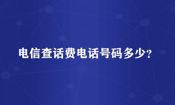 电信查话费电话号码多少？
