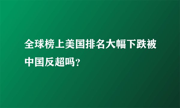 全球榜上美国排名大幅下跌被中国反超吗？