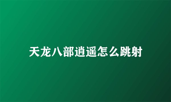 天龙八部逍遥怎么跳射