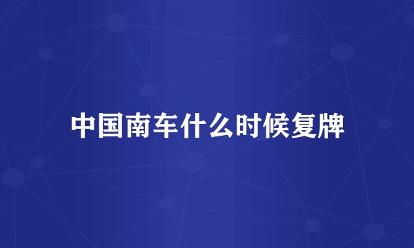 中国南车什么时候复牌