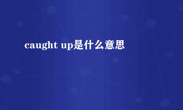 caught up是什么意思