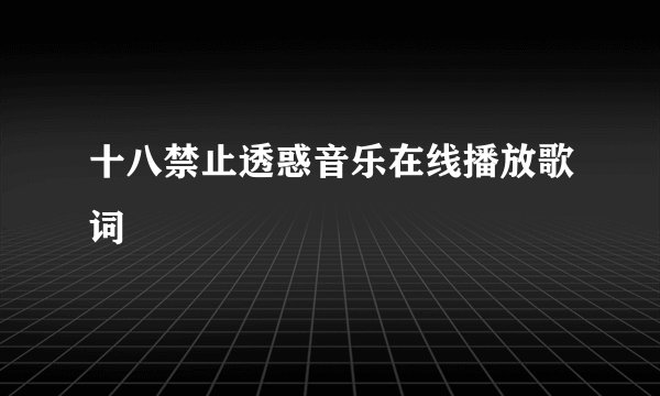 十八禁止透惑音乐在线播放歌词