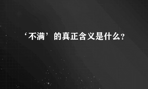 ‘不满’的真正含义是什么？