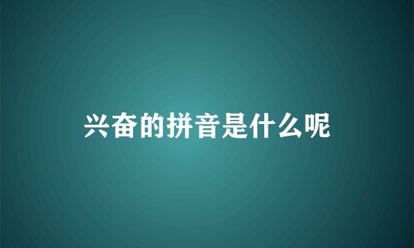 兴奋的拼音是什么呢