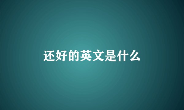 还好的英文是什么