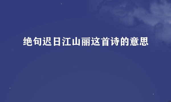 绝句迟日江山丽这首诗的意思