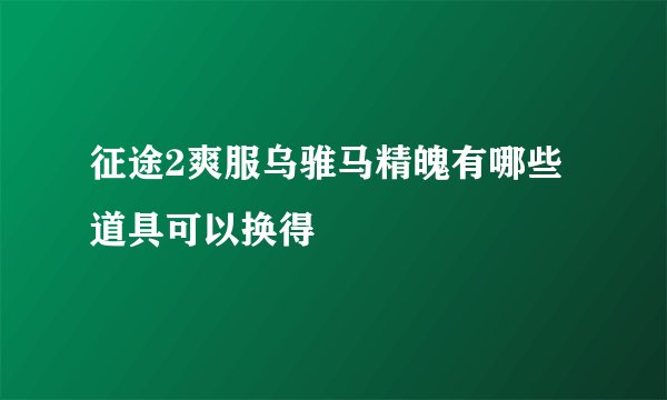 征途2爽服乌骓马精魄有哪些道具可以换得
