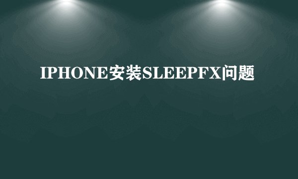 IPHONE安装SLEEPFX问题