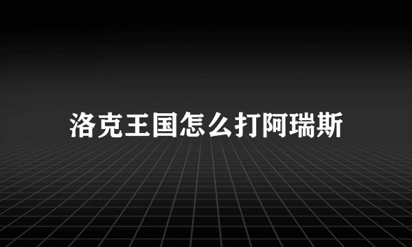 洛克王国怎么打阿瑞斯