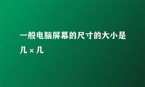 一般电脑屏幕的尺寸的大小是几×几