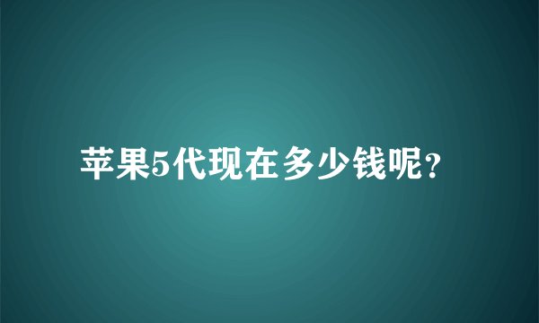 苹果5代现在多少钱呢？