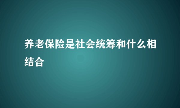 养老保险是社会统筹和什么相结合