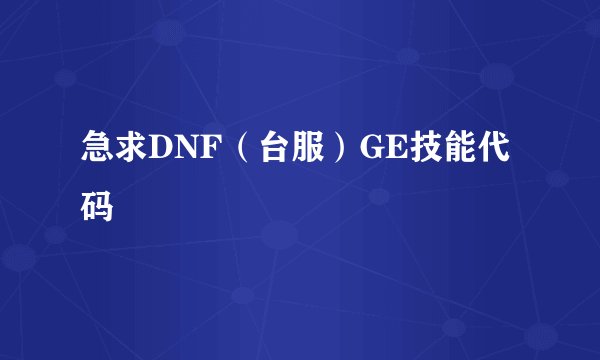 急求DNF（台服）GE技能代码
