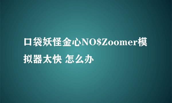 口袋妖怪金心NO$Zoomer模拟器太快 怎么办
