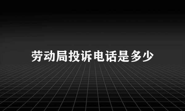 劳动局投诉电话是多少