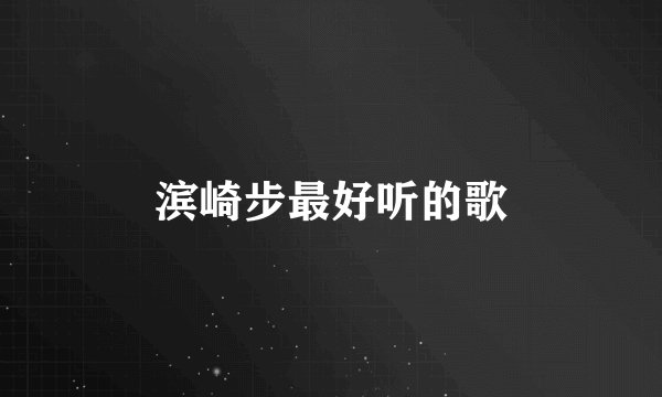 滨崎步最好听的歌