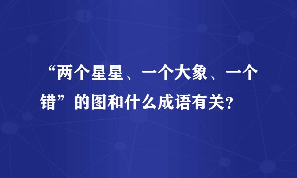 “两个星星、一个大象、一个错”的图和什么成语有关？