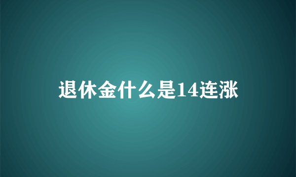 退休金什么是14连涨