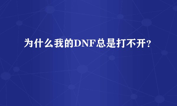 为什么我的DNF总是打不开？