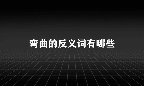 弯曲的反义词有哪些