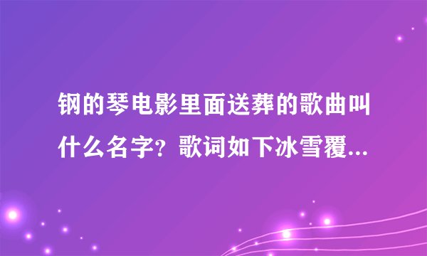 钢的琴电影里面送葬的歌曲叫什么名字？歌词如下冰雪覆盖这伏尔加河冰河上跑着三套车有人在唱着那忧郁的歌