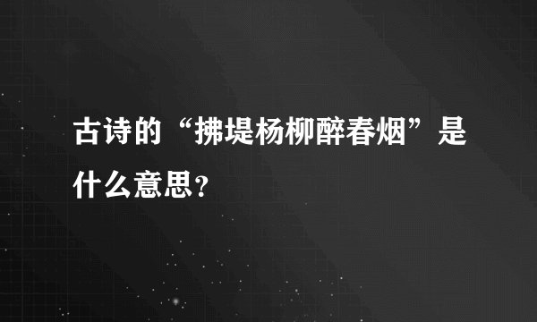 古诗的“拂堤杨柳醉春烟”是什么意思？