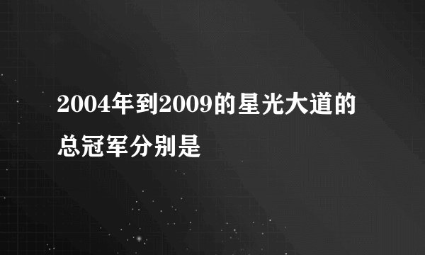 2004年到2009的星光大道的总冠军分别是