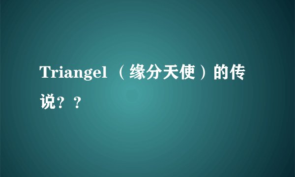 Triangel （缘分天使）的传说？？