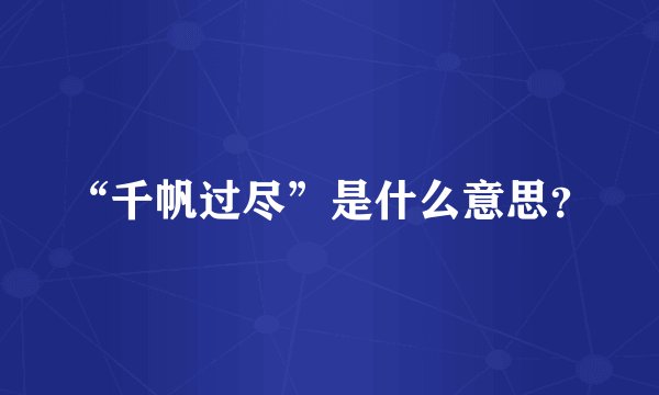 “千帆过尽”是什么意思？