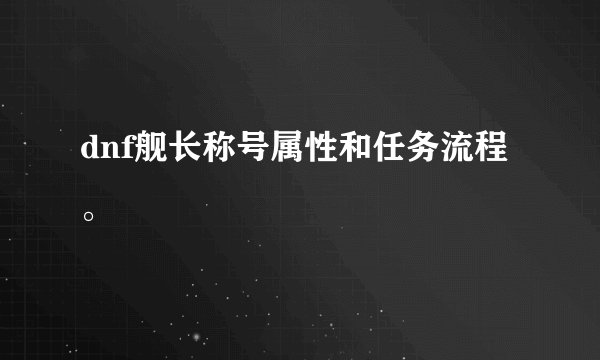 dnf舰长称号属性和任务流程。
