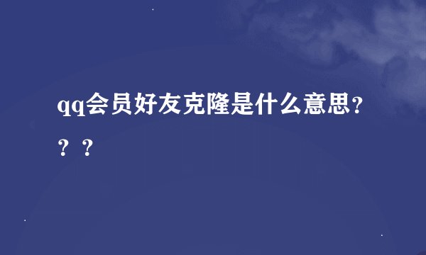 qq会员好友克隆是什么意思？？？