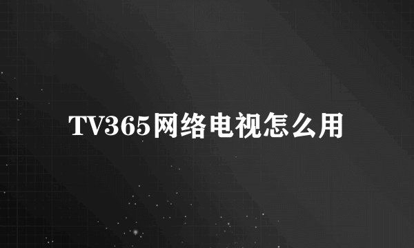 TV365网络电视怎么用
